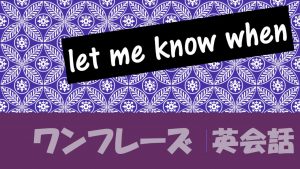 let me know when｜意味や例文・フレーズ(34例)