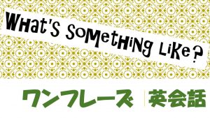 What's something like?|例文・フレーズ(18例)