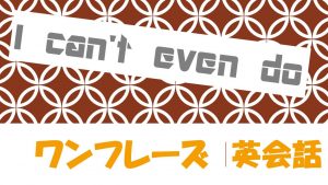 「~さえできない」は英語でI can't even do(例文あり)