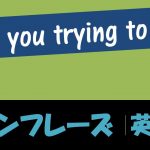 Are you trying to do?|意味 例文・フレーズ(19例)
