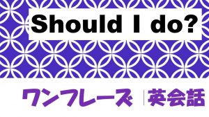 すればよいですか は英語でshould I Do 例文あり