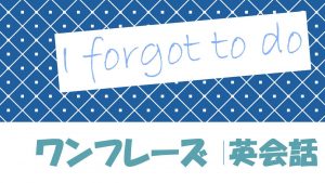 「～し忘れた」は英語でI forgot to do(例文あり)
