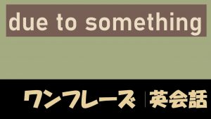 「~が原因で」は英語でdue to something(例文あり)