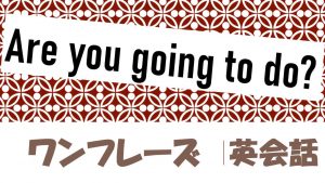 「～するつもりですか？」は英語でAre you going to do?(例文あり)