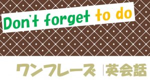 「~するのを忘れないでね」は英語でDon't forget to do(例文あり)