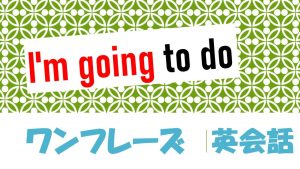 「~するつもり」は英語でI'm going to do(例文あり)
