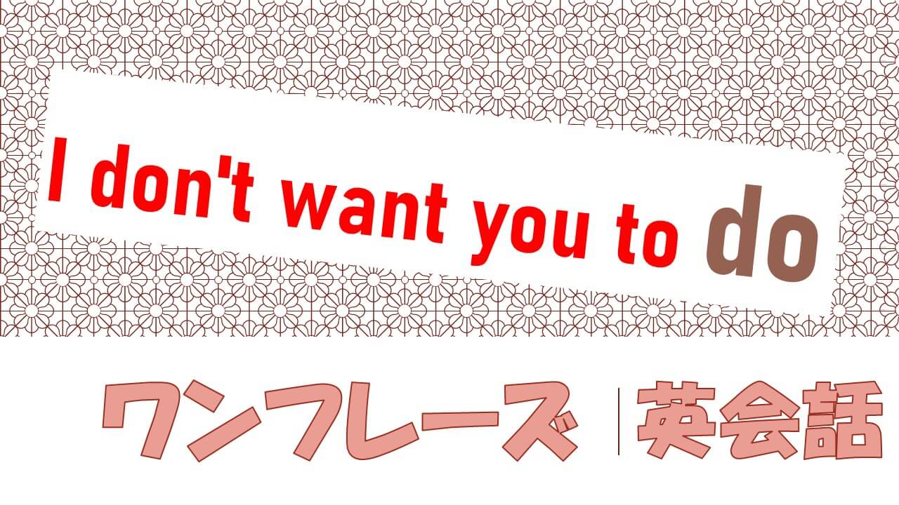 I Don T Want You To Do 意味 使い方 例文 フレーズ 31例