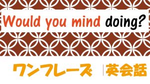 「～していただけませんか？」は英語でWould you mind doing?(例文あり)