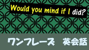 「~しても差し支えないですか」は英語でWould you mind if I did?(例文あり)