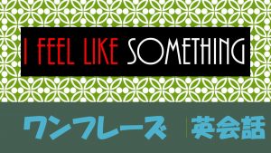 「~のような気分だ」は英語でI feel like something(例文あり)
