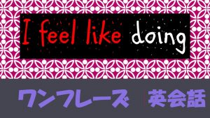 「~したい気分だ」は英語でI feel like doing(例文あり)