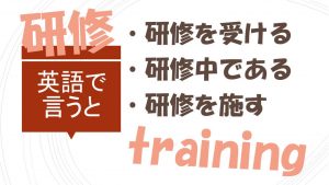 「研修を受ける」「研修中である」「研修を施す」は英語で?