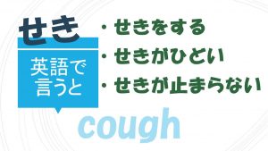 「せきをする」「せきがひどい」「せきが止まらない」は英語で？