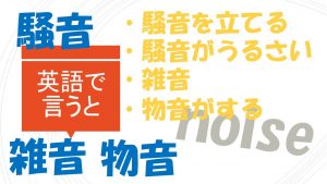 「騒音を立てる」「騒音がうるさい」「雑音」「物音がする」は英語で？