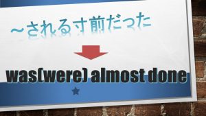 「～される寸前だった」は英語でwas(were) almost done(例文あり)