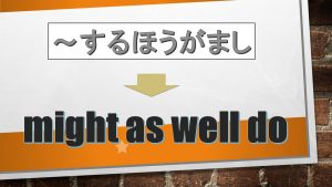 「～するほうがまし」は英語でmight as well do(例文あり)