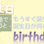 「もうすぐ誕生日だ」「誕生日が同じ」は英語で?