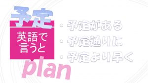 「予定がある」「予定通りに」「予定より早く」は英語で？