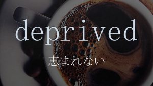 「恵まれない」は英語でdeprived　意味と使い方