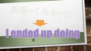 「結局～しちゃった」は英語でI ended up doing(例文あり)